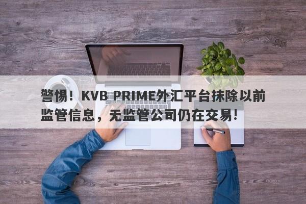 警惕！KVB PRIME外汇平台抹除以前监管信息，无监管公司仍在交易!