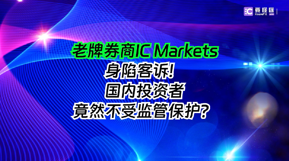 老牌券商IC Markets身陷客诉！国内投资者竟然不受监管保护？