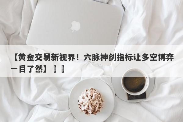 【黄金交易新视界！六脉神剑指标让多空博弈一目了然】​​
