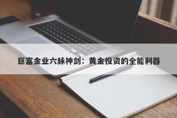 巨富金业六脉神剑：黄金投资的全能利器